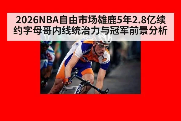 2026NBA自由市场雄鹿5年2.8亿续约字母哥内线统治力与冠军前景分析 | j9 game