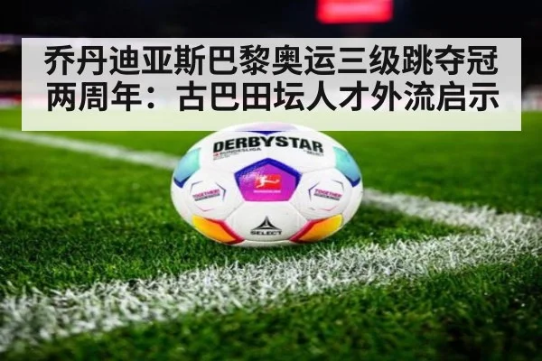 乔丹迪亚斯巴黎奥运三级跳夺冠两周年：古巴田坛人才外流启示