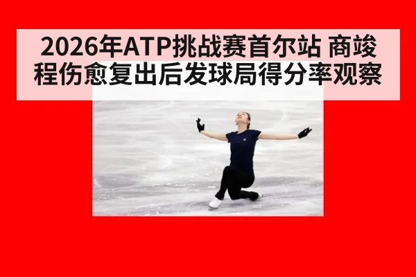 2026年ATP挑战赛首尔站 商竣程伤愈复出后发球局得分率观察