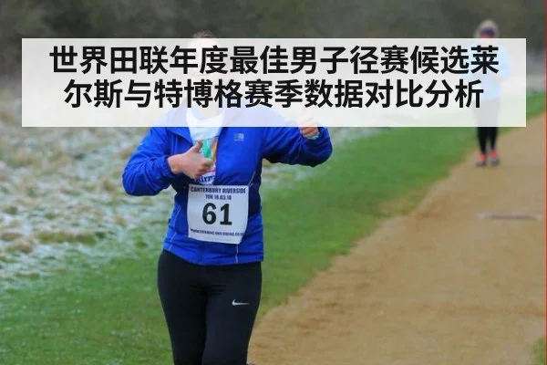 世界田联年度最佳男子径赛候选莱尔斯与特博格赛季数据对比分析